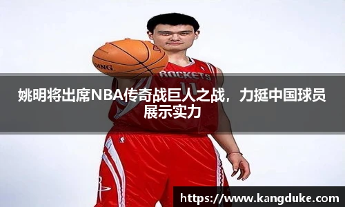 姚明将出席NBA传奇战巨人之战，力挺中国球员展示实力