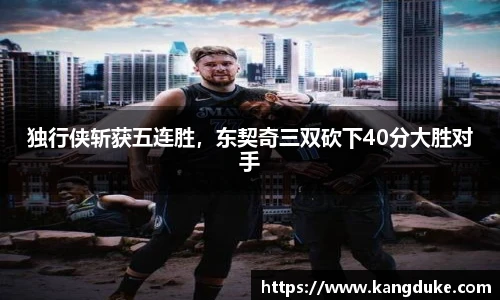 独行侠斩获五连胜，东契奇三双砍下40分大胜对手