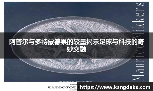 阿普尔与多特蒙德果的较量揭示足球与科技的奇妙交融