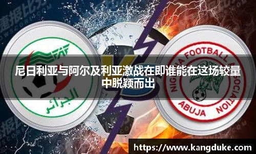 尼日利亚与阿尔及利亚激战在即谁能在这场较量中脱颖而出