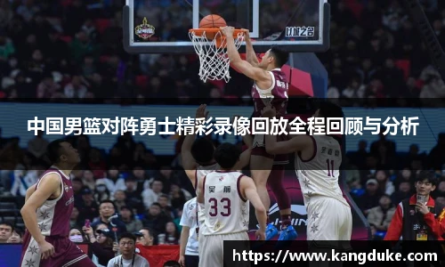 中国男篮对阵勇士精彩录像回放全程回顾与分析