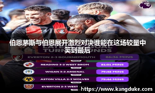 伯恩茅斯与伯恩展开激烈对决谁能在这场较量中笑到最后