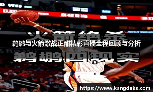 鹈鹕与火箭激战正酣精彩直播全程回顾与分析