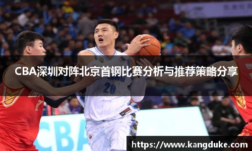 CBA深圳对阵北京首钢比赛分析与推荐策略分享