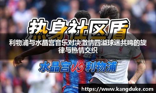 利物浦与水晶宫音乐对决激情四溢球迷共鸣的旋律与热情交织