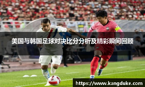 美国与韩国足球对决比分分析及精彩瞬间回顾