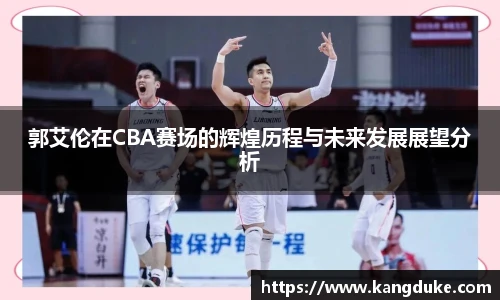 郭艾伦在CBA赛场的辉煌历程与未来发展展望分析